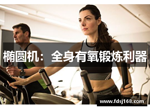 椭圆机:全身有氧锻炼利器