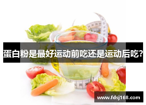 蛋白粉是最好运动前吃还是运动后吃?