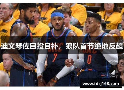 迪文琴佐自投自补，狼队首节绝地反超