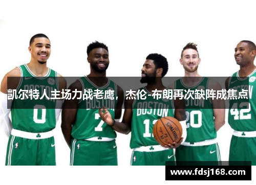 凯尔特人主场力战老鹰，杰伦-布朗再次缺阵成焦点