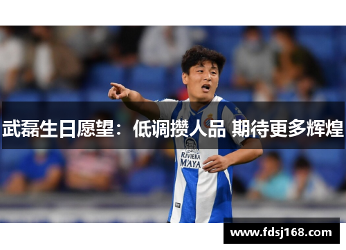 武磊生日愿望:低调攒人品 期待更多辉煌