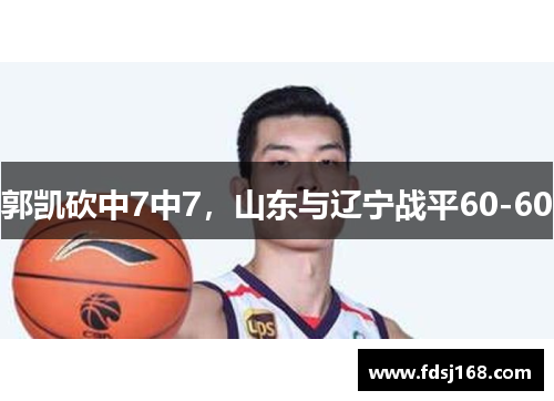 郭凯砍中7中7,山东与辽宁战平60-60