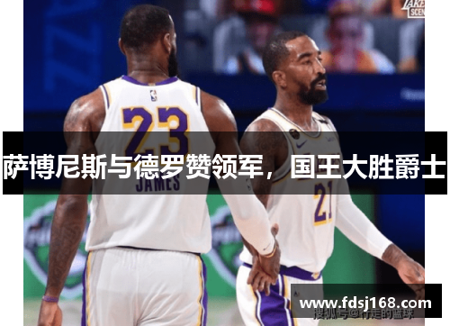 萨博尼斯与德罗赞领军，国王大胜爵士