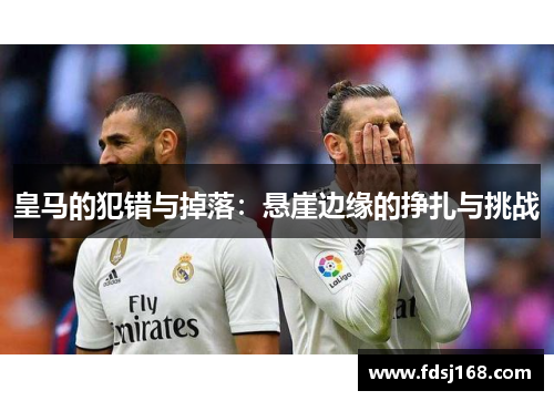 皇马的犯错与掉落:悬崖边缘的挣扎与挑战