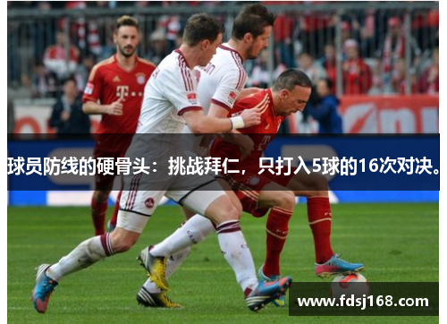 球员防线的硬骨头:挑战拜仁,只打入5球的16次对决。