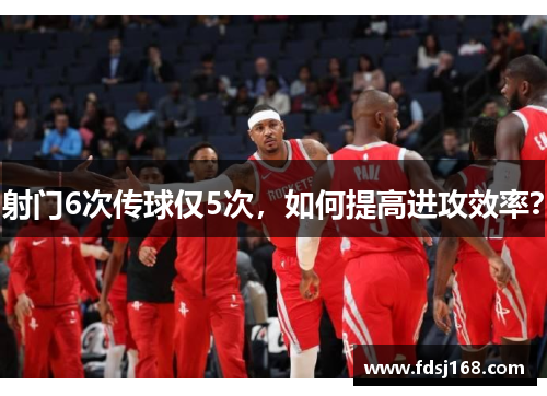 射门6次传球仅5次，如何提高进攻效率？