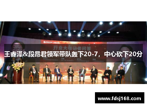 王睿泽&段昂君领军带队轰下20-7，中心砍下20分